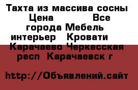 Тахта из массива сосны › Цена ­ 4 600 - Все города Мебель, интерьер » Кровати   . Карачаево-Черкесская респ.,Карачаевск г.